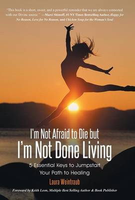 I'm Not Afraid to Die But I'm Not Done Living: 5 Essential Keys to Jumpstart Your Path to Healing (Hardback)