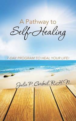 A Pathway to Self-Healing: 7-Day Program to Heal Your Life! (Paperback)