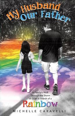 My Husband Our Father: A Family's Walk Through the Storm of Grief in Search of a Rainbow (Paperback)