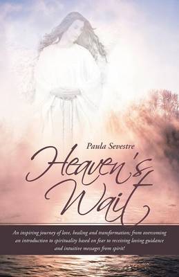 Heaven's Wait: An Inspiring Journey of Love, Healing and Transformation; From Overcoming an Introduction to Spirituality Based on Fea (Paperback)