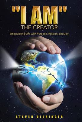 I Am the Creator: Empowering Life with Purpose, Passion, and Joy (Hardback)