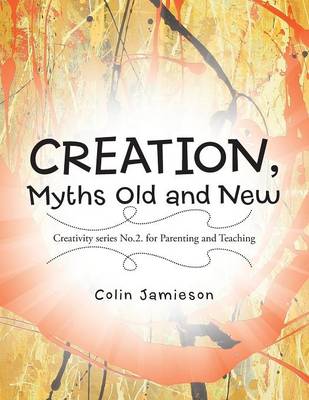 Creation, Myths Old and New: Creativity Series No.2. for Parenting and Teaching (Paperback)