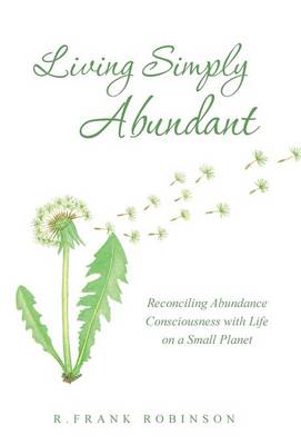 Living Simply Abundant: Reconciling Abundance Consciousness with Life on a Small Planet (Hardback)