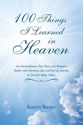 100 Things I Learned in Heaven: An Extraordinary True Story of a Woman's Battle with Darkness That Led Her to Journey to Heaven Many Times. (Paperback)