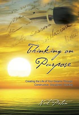 Thinking on Purpose: Creating the Life of Your Dreams Through Constructive, Disciplined Thinking (Hardback)