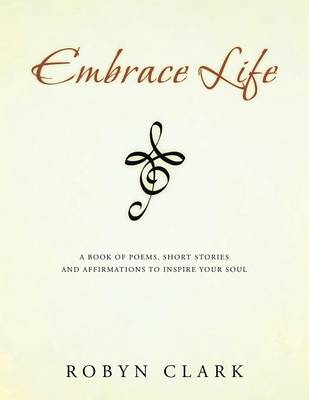 Embrace Life: A Book of Poems, Short Stories and Affirmations to Inspire Your Soul (Paperback)