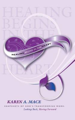 Healing Begins in the Heart: Snapshots of God's Transforming Work: Looking Back, Moving Forward (Paperback)