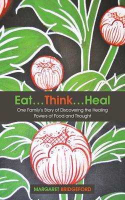 Eat...Think...Heal: One Family's Story of Discovering the Healing Powers of Food and Thought (Paperback)