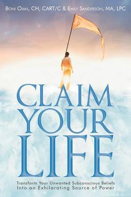 Claim Your Life: Transform Your Unwanted Subconscious Beliefs Into an Exhilarating Source of Power (Paperback)