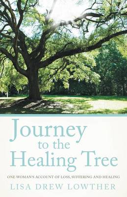 Journey to the Healing Tree: One Woman's Account of Loss, Suffering and Healing (Paperback)