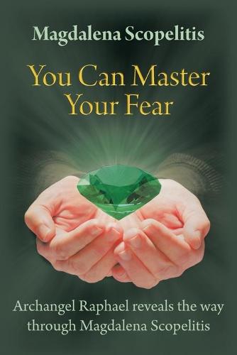 You Can Master Your Fear: Archangel Raphael Reveals the Way Through Magdalena Scopelitis (Paperback)