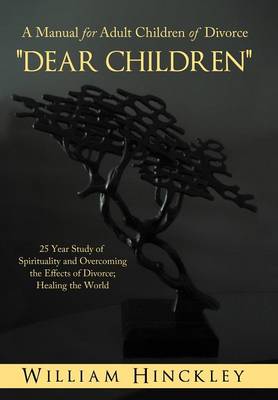 Dear Children, a Manual for Adult Children of Divorce: 25 Year Study of Spirituality and Overcoming the Effects of Divorce; Healing the World (Hardback)