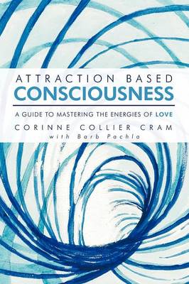 Attraction Based Consciousness: A Guide to Mastering the Energies of Love (Paperback)
