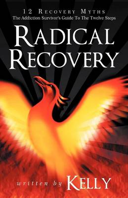 Radical Recovery: 12 Recovery Myths: The Addiction Survivor's Guide to the Twelve Steps (Paperback)