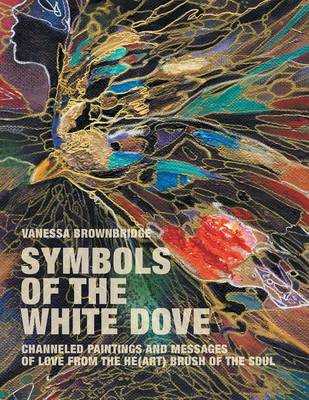 Symbols of the White Dove: Channeled Paintings and Messages of Love from the He(art) Brush of the Soul (Paperback)