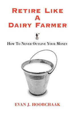Retire Like a Dairy Farmer: How to Never Outlive Your Money (Hardback)