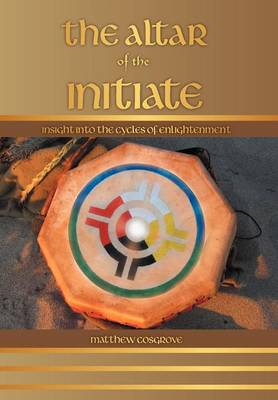 The Altar of the Initiate: Insight Into the Cycles of Enlightenment (Hardback)