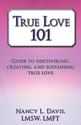 True Love 101: Guide to Discovering, Creating, and Sustaining True Love (Paperback)