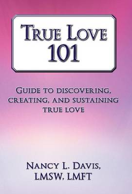 True Love 101: Guide to Discovering, Creating, and Sustaining True Love (Hardback)