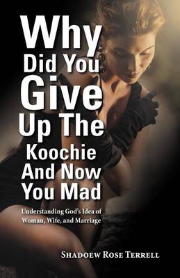 Why Did You Give Up the Koochie and Now You Mad: Understanding God's Idea of Woman, Wife, and Marriage (Paperback)