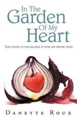 In the Garden of My Heart: Take Action to Find Balance in Your Life Before Crisis (Paperback)