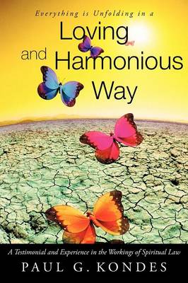 Everything Is Unfolding in a Loving and Harmonious Way: A Testimonial and Experience in the Workings of Spiritual Law (Paperback)
