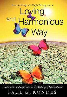 Everything Is Unfolding in a Loving and Harmonious Way: A Testimonial and Experience in the Workings of Spiritual Law (Hardback)