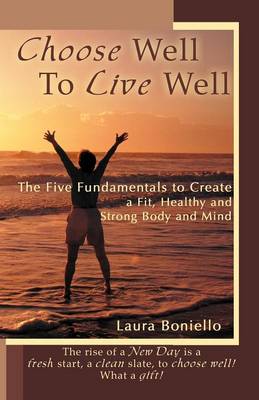 Choose Well to Live Well: The Five Fundamentals to Create a Fit, Healthy and Strong Body and Mind (Paperback)