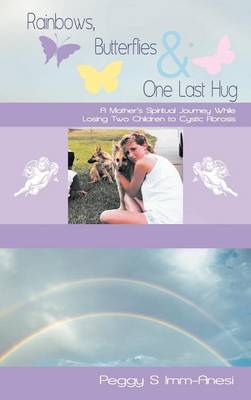 Rainbows, Butterflies & One Last Hug: A Mother's Spiritual Journey Losing Two Children to Cystic Fibrosis (Hardback)