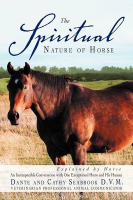 The Spiritual Nature of Horse Explained by Horse: An Incomparable Conversation Between One Exceptional Horse and His Human (Paperback)