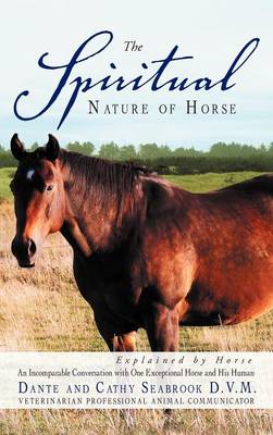 The Spiritual Nature of Horse Explained by Horse: An Incomparable Conversation Between One Exceptional Horse and His Human (Hardback)