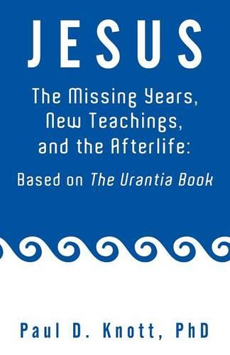 Jesus - The Missing Years, New Teachings & the Afterlife: Based on the Urantia Book (Paperback)