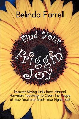 Find Your Friggin' Joy: Discover Missing Links from Ancient Hawaiian Teachings to Clean the Plaque of Your Soul and Reach Your Higher Self. (Paperback)