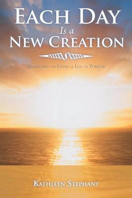 Each Day Is a New Creation: Guidelines on Living a Life of Purpose (Paperback)