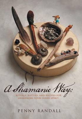 A Shamanic Way: Rituals, Rattles, and Recipes for Awakening Your Inner Spirit (Hardback)