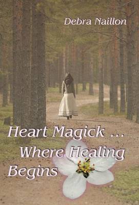 Heart Magick ... Where Healing Begins (Hardback)