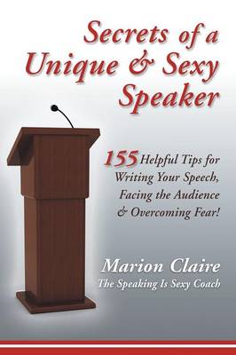 Secrets of a Unique & Sexy Speaker: 155 Vital, Quick & Helpful Tips for Writing Your Speech, Facing the Audience & Overcoming Fear! (Paperback)