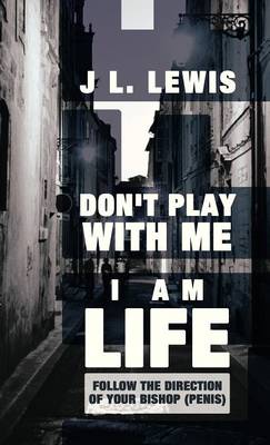 Don't Play with Me, I Am Life: Follow the Direction of Your Bishop (Penis) (Hardback)
