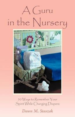 A Guru in the Nursery: Fifty Ways to Remember Your Spirit While Changing Diapers (Paperback)