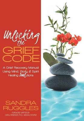 Unlocking the Grief Code: A Grief Recovery Manual Using Mind, Body & Spirit Healing Soulutions (Hardback)