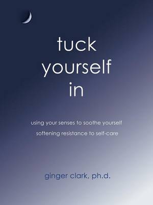 Tuck Yourself in: Using Your Senses to Soothe Yourself, Softening Resistance to Self-Care (Paperback)