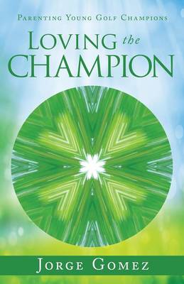 Loving the Champion: Parenting Young Golf Champions (Paperback)