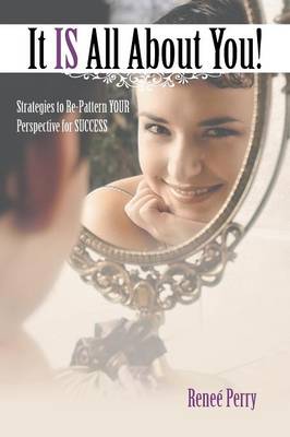 It Is All about You!: Strategies to Re-Pattern Your Perspective for Success (Paperback)