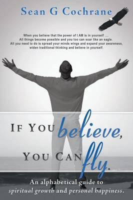 If You Believe, You Can Fly.: An Alphabetical Guide to Spiritual Growth and Personal Happiness. (Paperback)