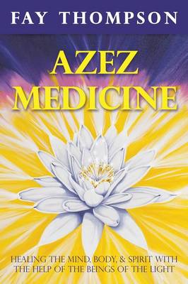 Azez Medicine: Healing the Mind, Body, and Spirit with the Help of the Beings of the Light (Paperback)