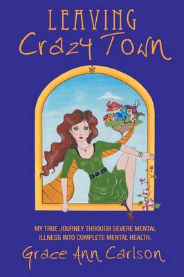 Leaving Crazy Town: My True Journey Through Severe Mental Illness Into Complete Mental Health. (Paperback)