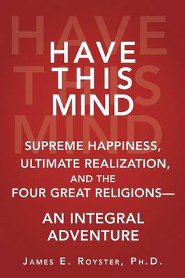 Have This Mind: Supreme Happiness, Ultimate Realization, and the Four Great Religions--An Integral Adventure (Paperback)