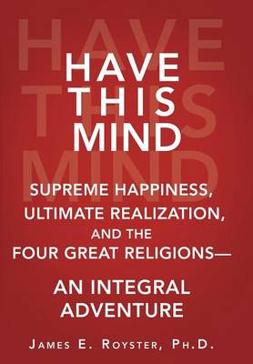 Have This Mind: Supreme Happiness, Ultimate Realization, and the Four Great Religions-An Integral Adventure (Hardback)