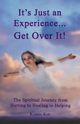 It's Just an Experience ... Get Over It!: The Spiritual Journey from Hurting to Healing to Helping (Paperback)