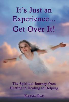 It's Just an Experience ... Get Over It!: The Spiritual Journey from Hurting to Healing to Helping (Hardback)